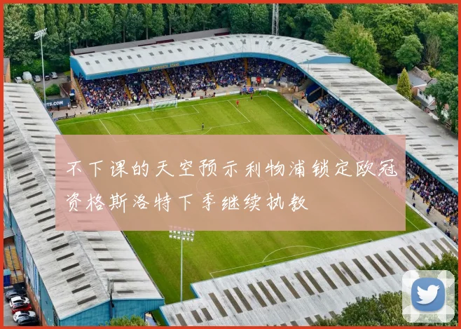 不下课的天空预示利物浦锁定欧冠资格斯洛特下季继续执教