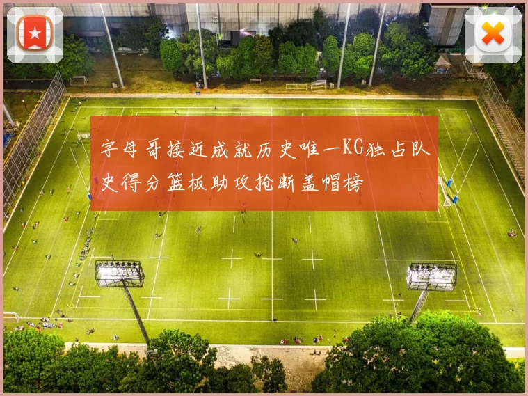 字母哥接近成就历史唯一KG独占队史得分篮板助攻抢断盖帽榜