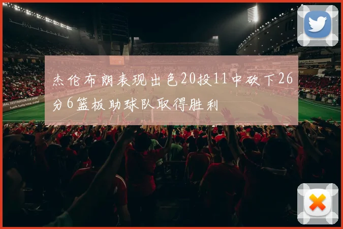 杰伦布朗表现出色20投11中砍下26分6篮板助球队取得胜利