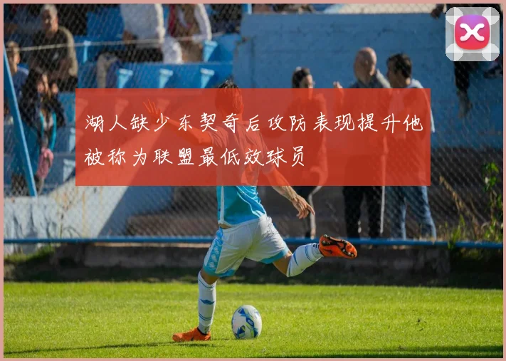 湖人缺少东契奇后攻防表现提升他被称为联盟最低效球员