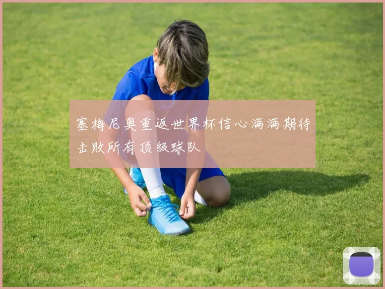 塞梅尼奥重返世界杯信心满满期待击败所有顶级球队