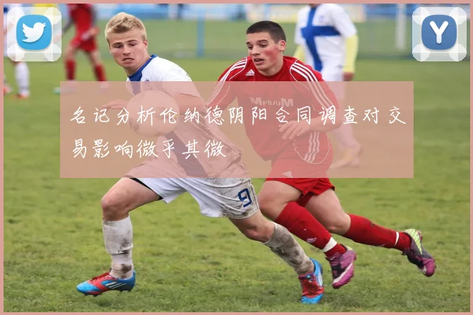 名记分析伦纳德阴阳合同调查对交易影响微乎其微