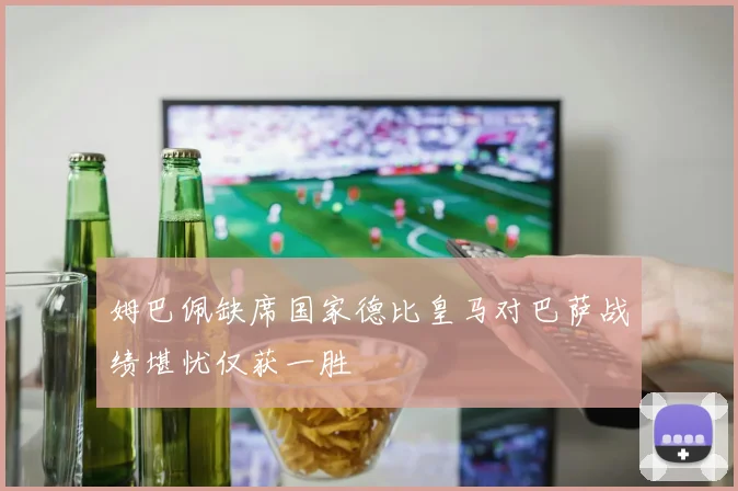 姆巴佩缺席国家德比皇马对巴萨战绩堪忧仅获一胜