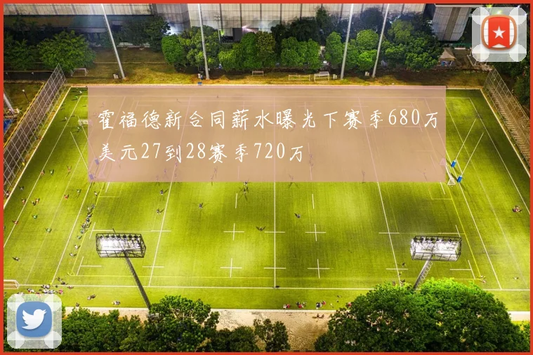 霍福德新合同薪水曝光下赛季680万美元27到28赛季720万