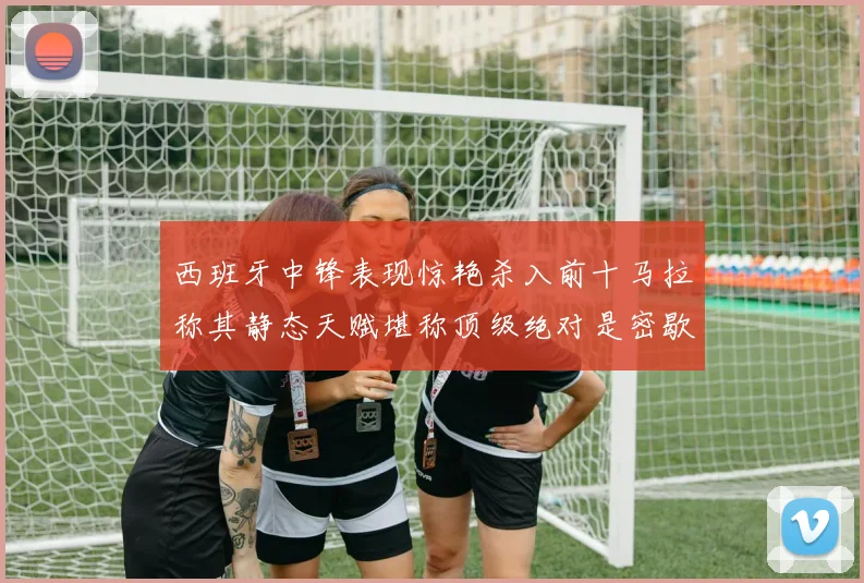 西班牙中锋表现惊艳杀入前十马拉称其静态天赋堪称顶级绝对是密歇根夺冠功臣