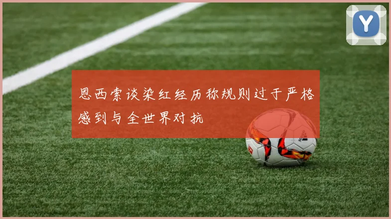 恩西索谈染红经历称规则过于严格感到与全世界对抗